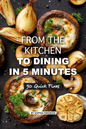 From the Kitchen to Dining in 5 Minutes: 50 Quick Fixes